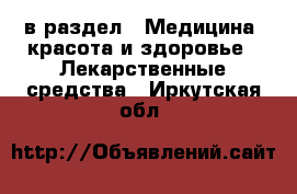  в раздел : Медицина, красота и здоровье » Лекарственные средства . Иркутская обл.